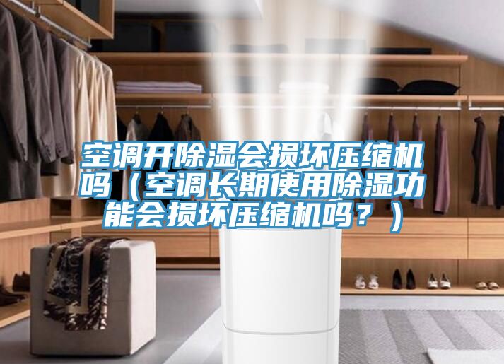 空調(diào)開除濕會(huì)損壞壓縮機(jī)嗎（空調(diào)長(zhǎng)期使用除濕功能會(huì)損壞壓縮機(jī)嗎？）