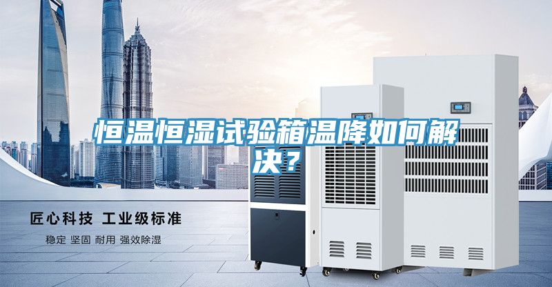 恒溫恒濕試驗(yàn)箱溫降如何解決？