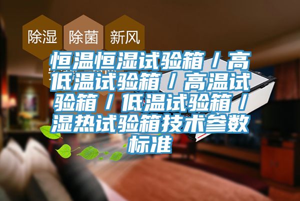 恒溫恒濕試驗箱／高低溫試驗箱／高溫試驗箱／低溫試驗箱／濕熱試驗箱技術(shù)參數(shù)標(biāo)準(zhǔn)