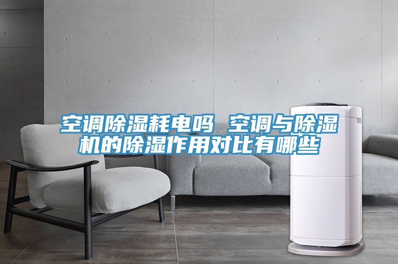空調除濕耗電嗎 空調與除濕機的除濕作用對比有哪些