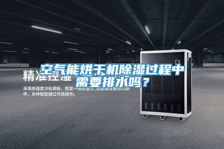 空氣能烘干機除濕過程中需要排水嗎？