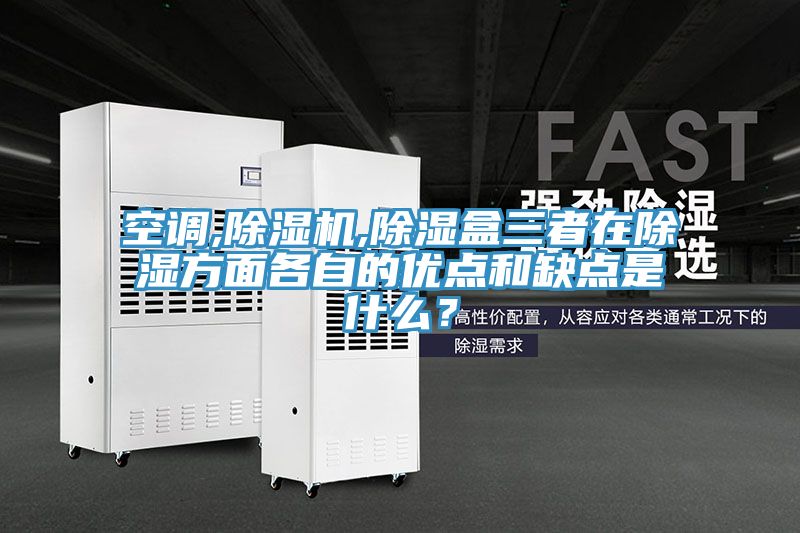 空調,除濕機,除濕盒三者在除濕方面各自的優點和缺點是什么?