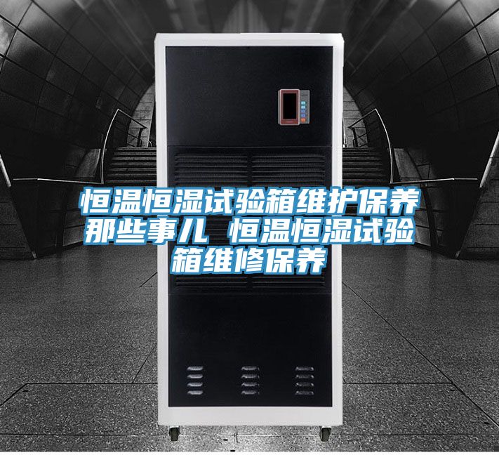 恒溫恒濕試驗箱維護保養那些事兒 恒溫恒濕試驗箱維修保養