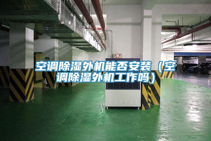 空調(diào)除濕外機能否安裝(空調(diào)除濕外機工作嗎)