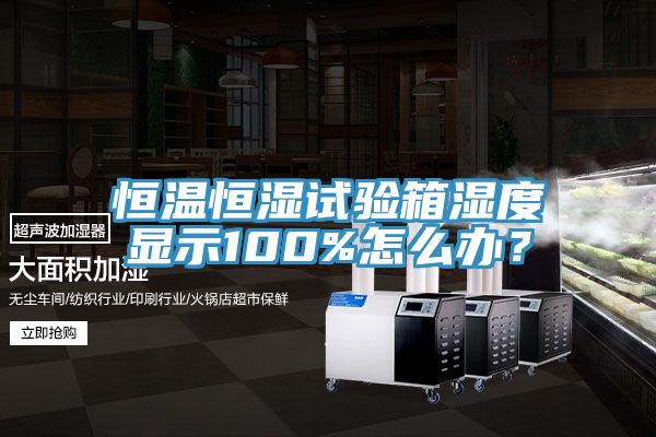 恒溫恒濕試驗(yàn)箱濕度顯示100%怎么辦？