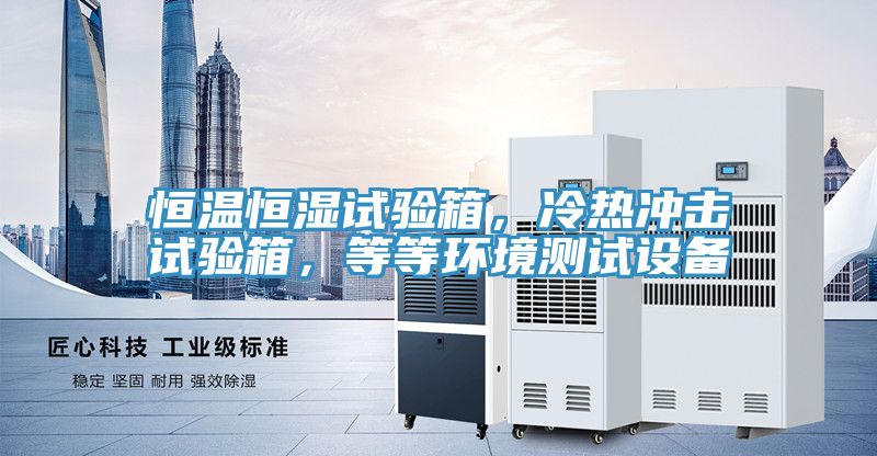 恒溫恒濕試驗箱，冷熱沖擊試驗箱，等等環(huán)境測試設(shè)備