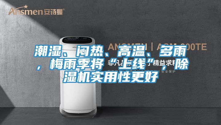 潮濕、悶熱、高溫、多雨，梅雨季將“上線”，除濕機實用性更好