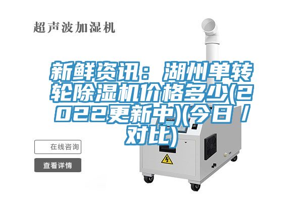 新鮮資訊：湖州單轉輪除濕機價格多少(2022更新中)(今日／對比)