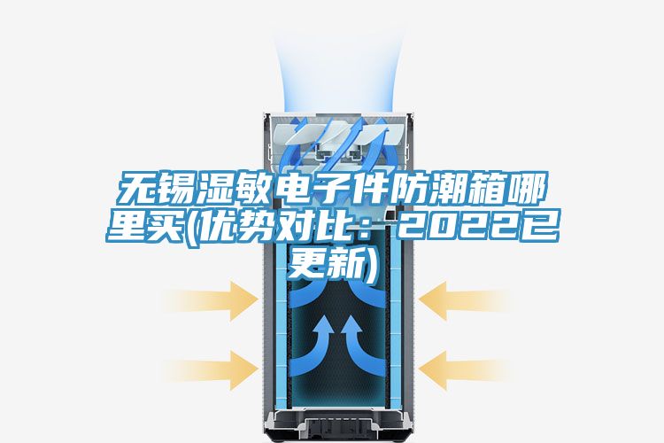 無錫濕敏電子件防潮箱哪里買(優勢對比：2022已更新)