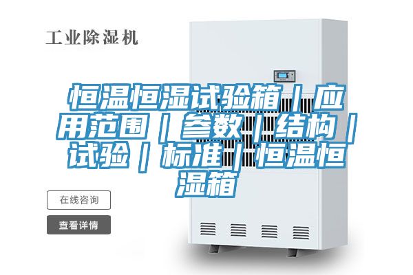 恒溫恒濕試驗箱｜應用范圍｜參數｜結構｜試驗｜標準｜恒溫恒濕箱