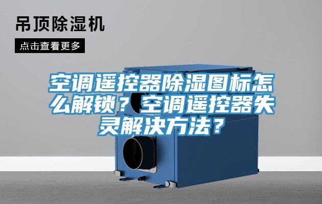 空調遙控器除濕圖標怎么解鎖？空調遙控器失靈解決方法？