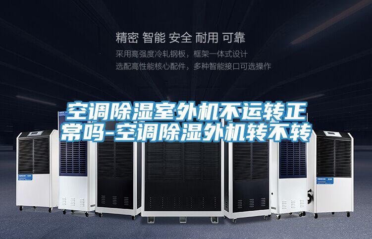 空調(diào)除濕室外機不運轉(zhuǎn)正常嗎-空調(diào)除濕外機轉(zhuǎn)不轉(zhuǎn)