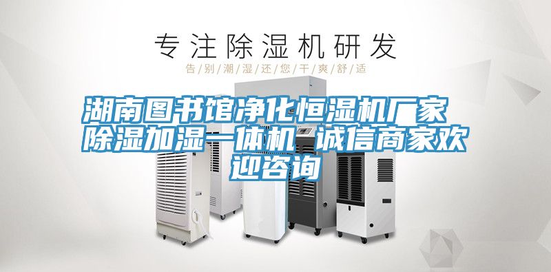 湖南圖書館凈化恒濕機廠家 除濕加濕一體機 誠信商家歡迎咨詢