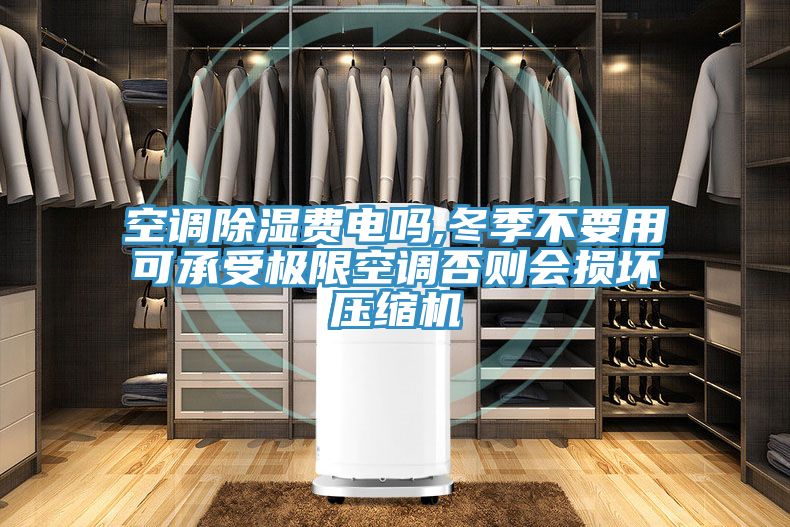 空調除濕費電嗎,冬季不要用可承受極限空調否則會損壞壓縮機