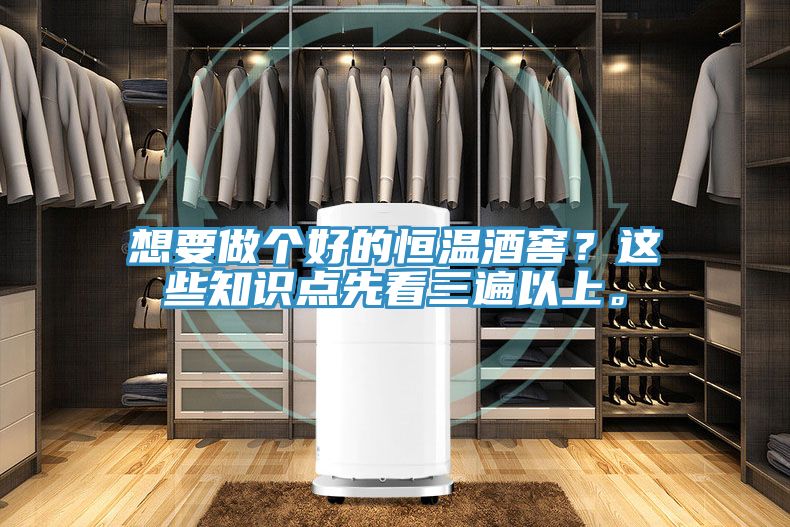 想要做個好的恒溫酒窖？這些知識點先看三遍以上。