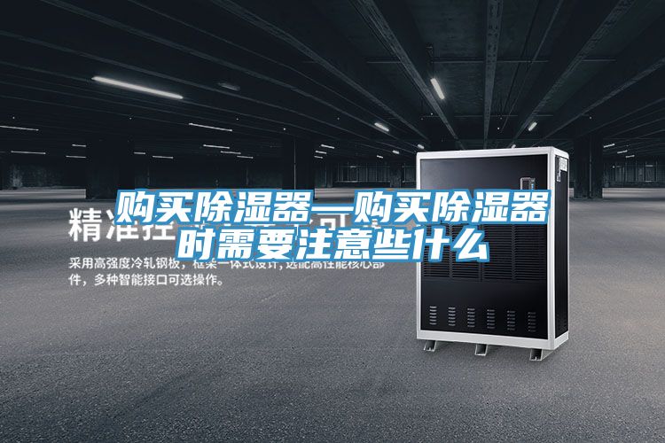 購(gòu)買除濕器—購(gòu)買除濕器時(shí)需要注意些什么