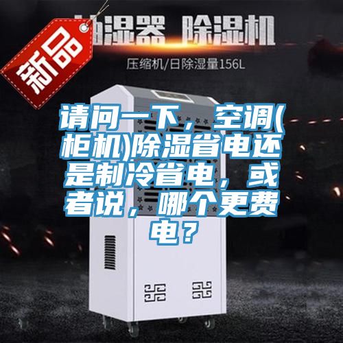 請問一下，空調(diào)(柜機)除濕省電還是制冷省電，或者說，哪個更費電？