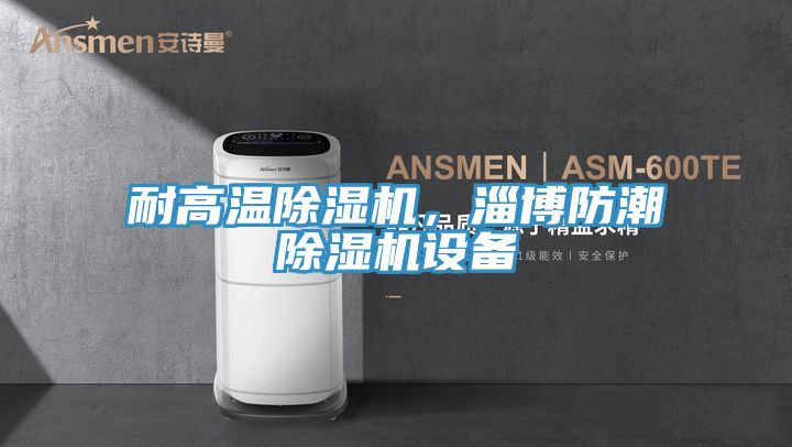 耐高溫除濕機，淄博防潮除濕機設(shè)備