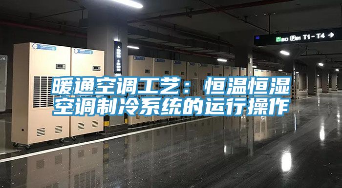 暖通空調工藝：恒溫恒濕空調制冷系統的運行操作