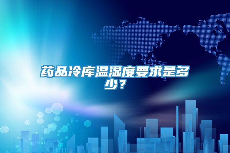 藥品冷庫溫濕度要求是多少？