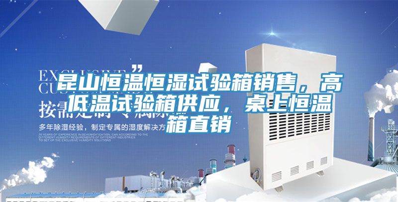 昆山恒溫恒濕試驗(yàn)箱銷(xiāo)售，高低溫試驗(yàn)箱供應(yīng)，桌上恒溫箱直銷(xiāo)