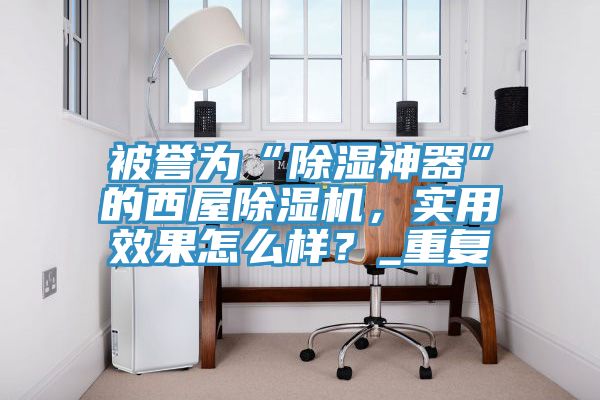 被譽為“除濕神器”的西屋除濕機，實用效果怎么樣？_重復