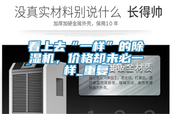 看上去“一樣”的除濕機，價格卻未必一樣_重復