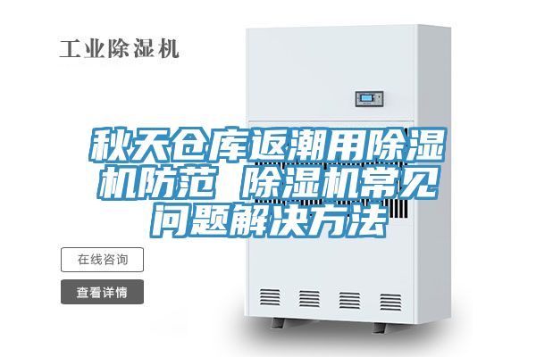 秋天倉庫返潮用除濕機防范 除濕機常見問題解決方法