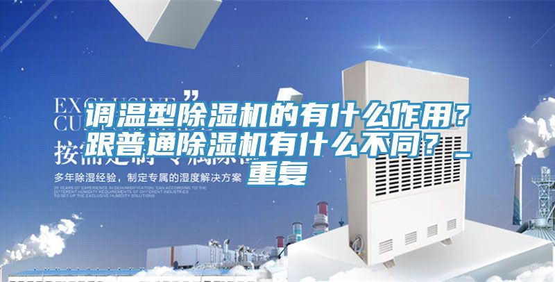 調溫型除濕機的有什么作用？跟普通除濕機有什么不同？_重復