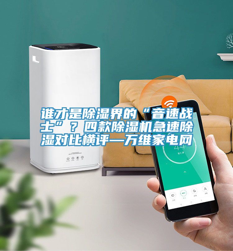 誰才是除濕界的“音速戰士”？四款除濕機急速除濕對比橫評—萬維家電網