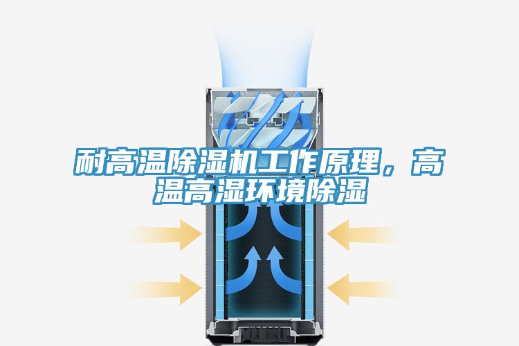 耐高溫除濕機工作原理，高溫高濕環(huán)境除濕