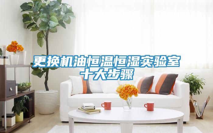 更換機油恒溫恒濕實驗室十大步驟