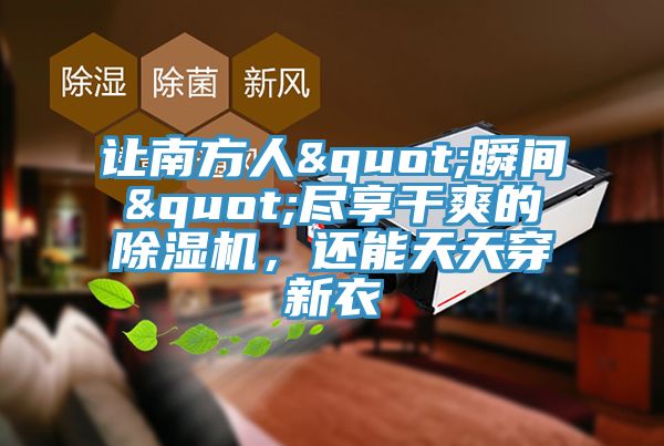 讓南方人"瞬間"盡享干爽的除濕機(jī)，還能天天穿新衣