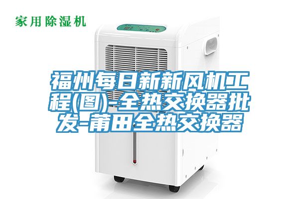 福州每日新新風機工程(圖)-全熱交換器批發-莆田全熱交換器