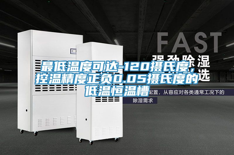 最低溫度可達-120攝氏度，控溫精度正負0.05攝氏度的低溫恒溫槽