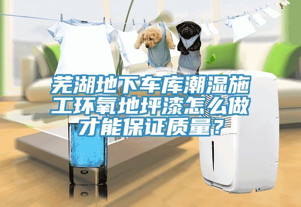 蕪湖地下車庫潮濕施工環氧地坪漆怎么做才能保證質量？