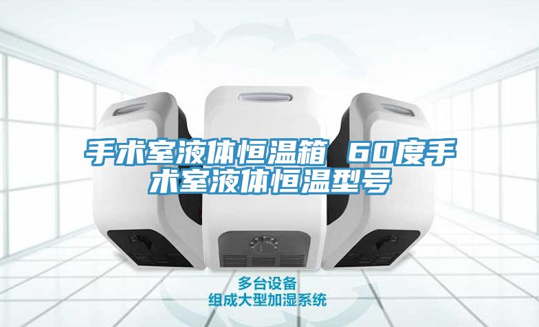 手術室液體恒溫箱 60度手術室液體恒溫型號