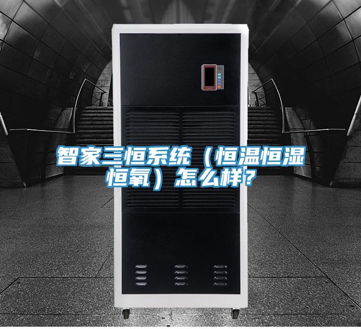 智家三恒系統（恒溫恒濕恒氧）怎么樣？
