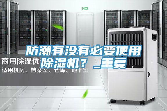 防潮有沒有必要使用除濕機(jī)？_重復(fù)