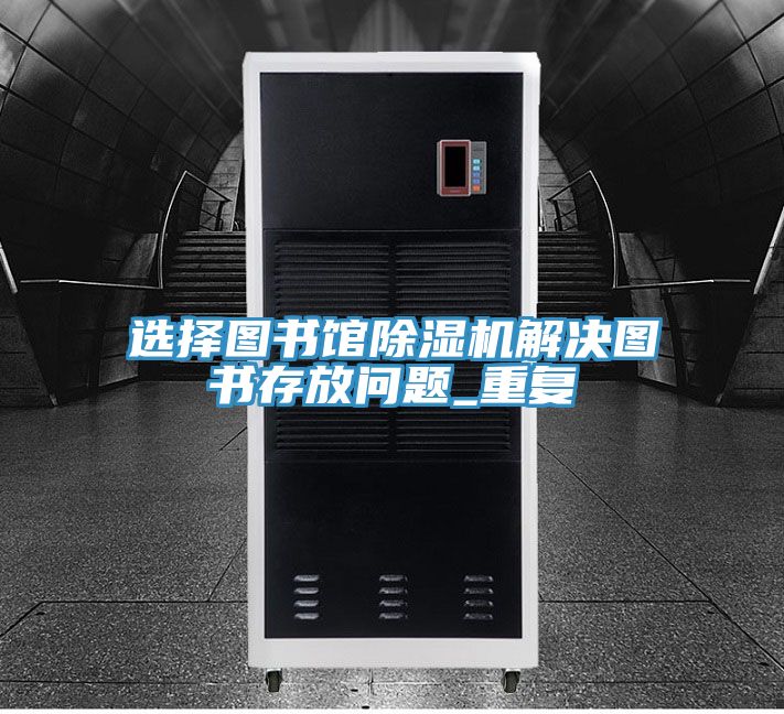選擇圖書(shū)館除濕機(jī)解決圖書(shū)存放問(wèn)題_重復(fù)