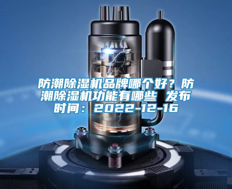 防潮除濕機(jī)品牌哪個(gè)好?防潮除濕機(jī)功能有哪些 發(fā)布時(shí)間:2022-12-16