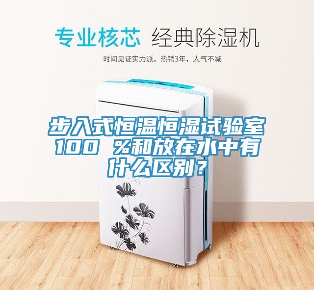 步入式恒溫恒濕試驗(yàn)室100 %和放在水中有什么區(qū)別？