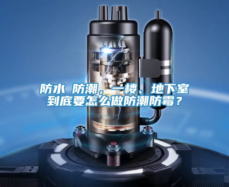 防水≠防潮,一樓、地下室到底要怎么做防潮防霉?