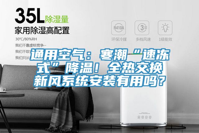 通用空氣：寒潮“速凍式”降溫！全熱交換新風(fēng)系統(tǒng)安裝有用嗎？