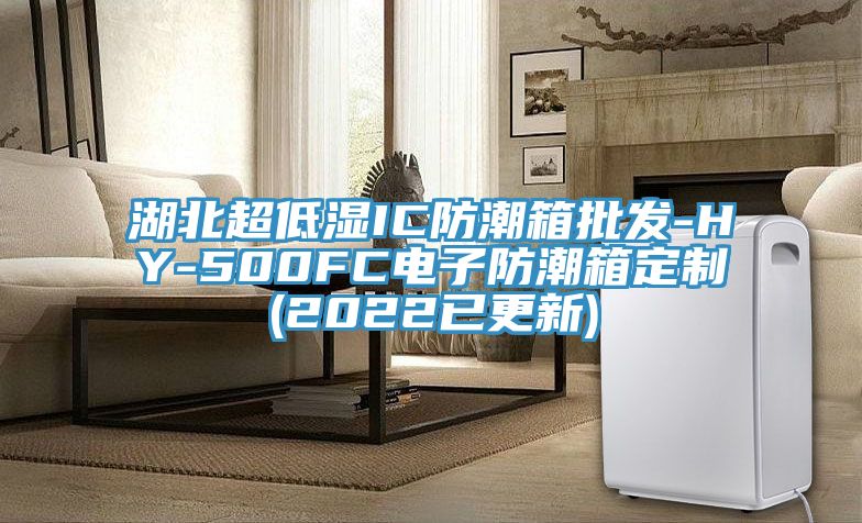 湖北超低濕IC防潮箱批發-HY-500FC電子防潮箱定制(2022已更新)
