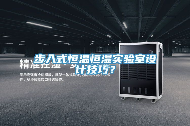 步入式恒溫恒濕實驗室設(shè)計技巧？