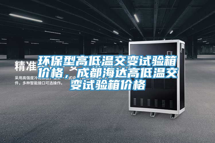 環(huán)保型高低溫交變?cè)囼?yàn)箱價(jià)格，成都海達(dá)高低溫交變?cè)囼?yàn)箱價(jià)格