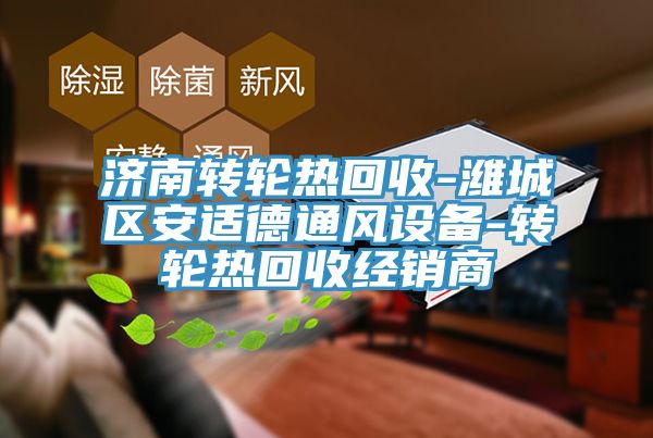 濟南轉輪熱回收-濰城區安適德通風設備-轉輪熱回收經銷商