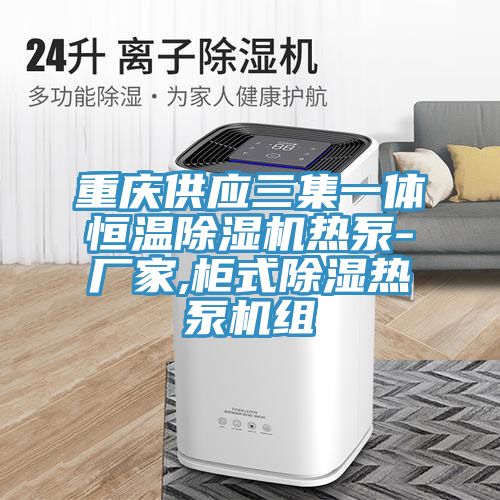 重慶供應三集一體恒溫除濕機熱泵-廠家,柜式除濕熱泵機組