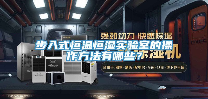 步入式恒溫恒濕實(shí)驗(yàn)室的操作方法有哪些？